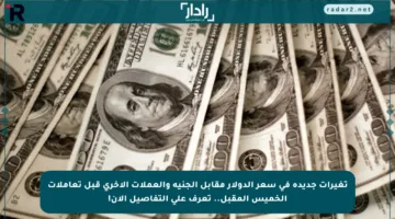 تغيرات جديدة في سعر الدولار مقابل الجنيه والعملات الأخرى قبل تعاملات الخميس المقبل.. تعرف على التفاصيل الآن!